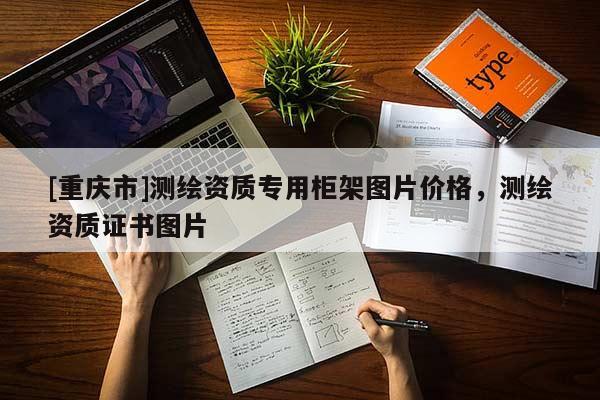 [重慶市]測繪資質(zhì)專用柜架圖片價(jià)格，測繪資質(zhì)證書圖片