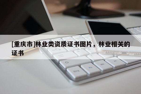 [重慶市]林業(yè)類資質證書圖片，林業(yè)相關的證書