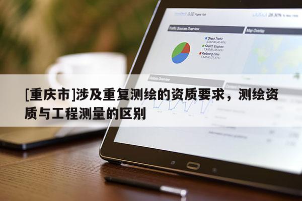 [重慶市]涉及重復測繪的資質要求，測繪資質與工程測量的區(qū)別