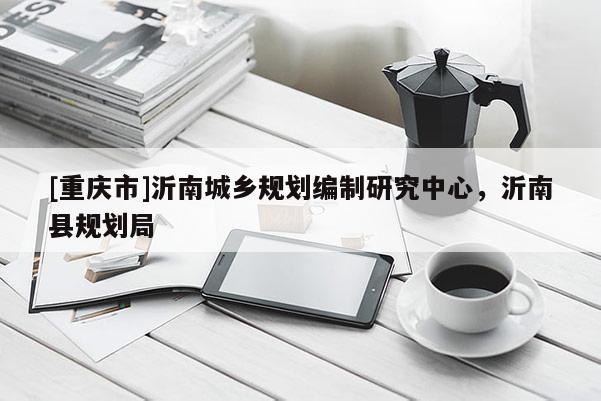 [重慶市]沂南城鄉(xiāng)規(guī)劃編制研究中心，沂南縣規(guī)劃局