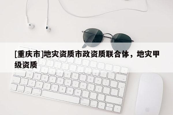 [重慶市]地災資質(zhì)市政資質(zhì)聯(lián)合體，地災甲級資質(zhì)