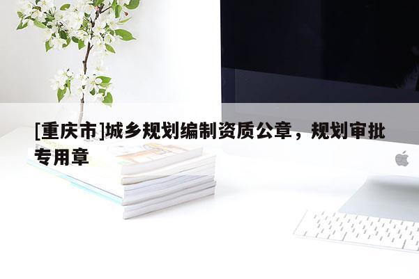 [重慶市]城鄉(xiāng)規(guī)劃編制資質(zhì)公章，規(guī)劃審批專用章