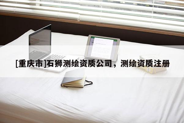 [重慶市]石獅測(cè)繪資質(zhì)公司，測(cè)繪資質(zhì)注冊(cè)