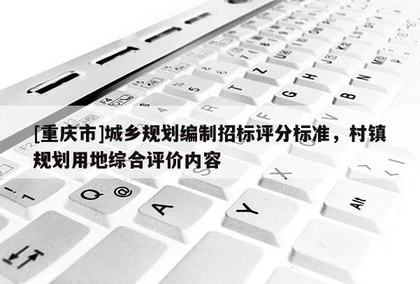 [重慶市]城鄉(xiāng)規(guī)劃編制招標(biāo)評分標(biāo)準(zhǔn)，村鎮(zhèn)規(guī)劃用地綜合評價內(nèi)容
