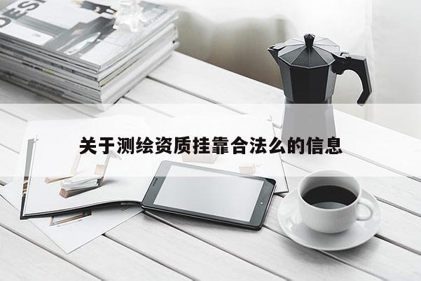 關(guān)于測(cè)繪資質(zhì) *** 合法么的信息