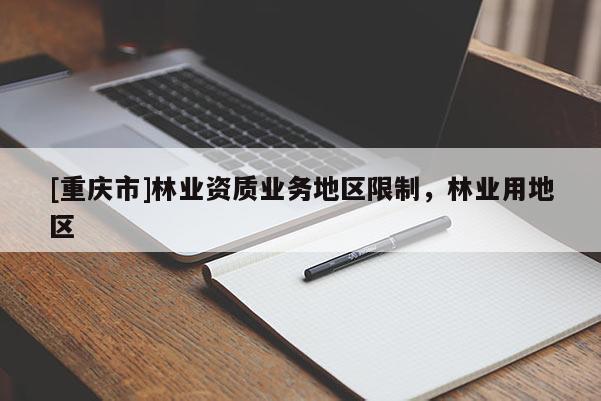 [重慶市]林業(yè)資質(zhì)業(yè)務(wù)地區(qū)限制，林業(yè)用地區(qū)