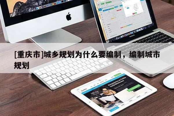 [重慶市]城鄉(xiāng)規(guī)劃為什么要編制，編制城市規(guī)劃