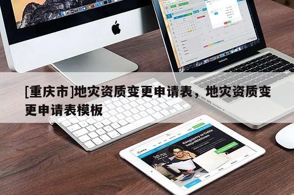 [重慶市]地災(zāi)資質(zhì)變更申請表，地災(zāi)資質(zhì)變更申請表模板