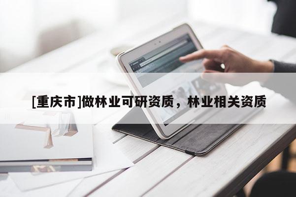 [重慶市]做林業(yè)可研資質(zhì)，林業(yè)相關(guān)資質(zhì)