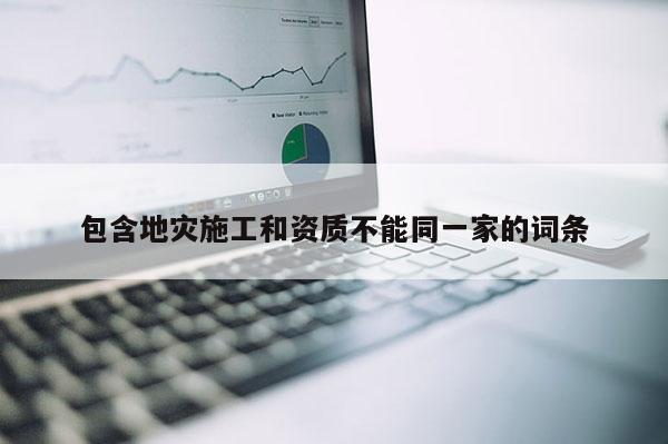 包含地災施工和資質(zhì)不能同一家的詞條