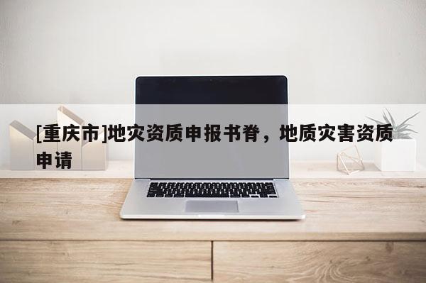[重慶市]地災資質(zhì)申報書脊，地質(zhì)災害資質(zhì)申請