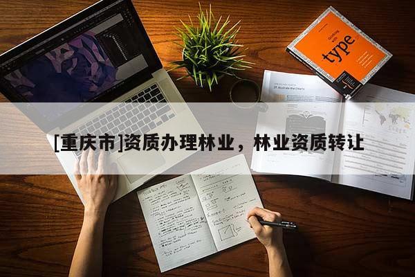 [重慶市]資質(zhì)辦理林業(yè)，林業(yè)資質(zhì) *** 