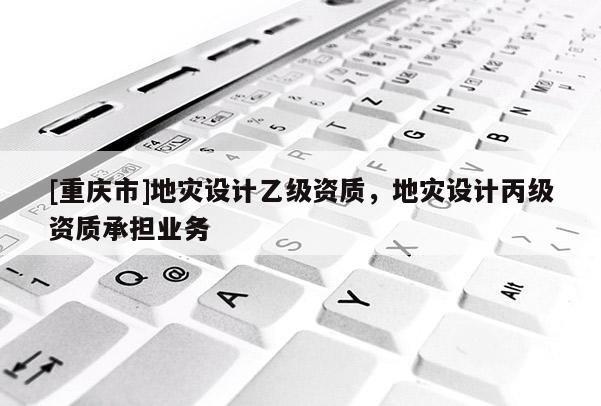 [重慶市]地災(zāi)設(shè)計(jì)乙級(jí)資質(zhì)，地災(zāi)設(shè)計(jì)丙級(jí)資質(zhì)承擔(dān)業(yè)務(wù)