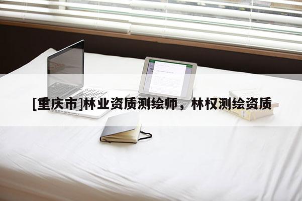 [重慶市]林業(yè)資質(zhì)測繪師，林權(quán)測繪資質(zhì)