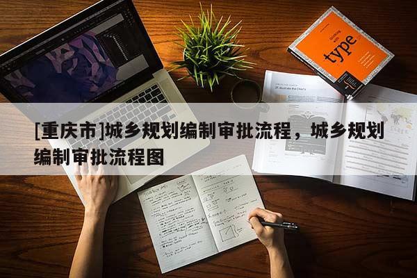 [重慶市]城鄉(xiāng)規(guī)劃編制審批流程，城鄉(xiāng)規(guī)劃編制審批流程圖