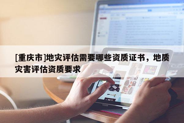 [重慶市]地災評估需要哪些資質證書，地質災害評估資質要求