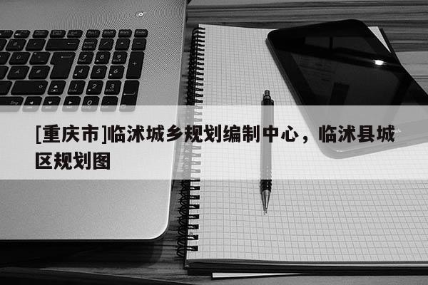 [重慶市]臨沭城鄉(xiāng)規(guī)劃編制中心，臨沭縣城區(qū)規(guī)劃圖