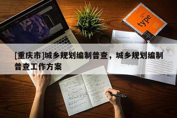 [重慶市]城鄉(xiāng)規(guī)劃編制普查，城鄉(xiāng)規(guī)劃編制普查工作方案