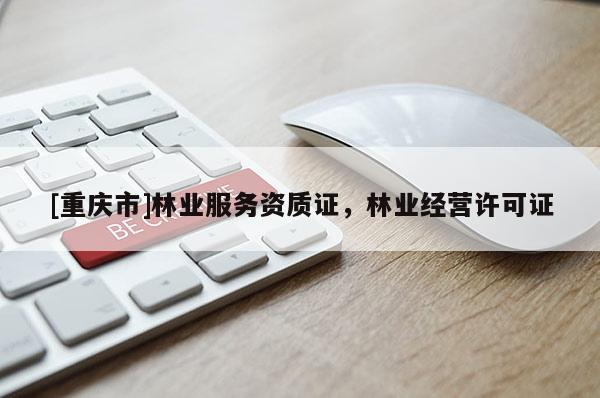 [重慶市]林業(yè)服務(wù)資質(zhì)證，林業(yè)經(jīng)營許可證