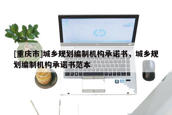[重慶市]城鄉(xiāng)規(guī)劃編制機(jī)構(gòu)承諾書(shū)，城鄉(xiāng)規(guī)劃編制機(jī)構(gòu)承諾書(shū)范本