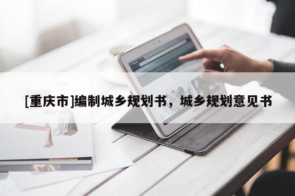 [重慶市]編制城鄉(xiāng)規(guī)劃書，城鄉(xiāng)規(guī)劃意見書