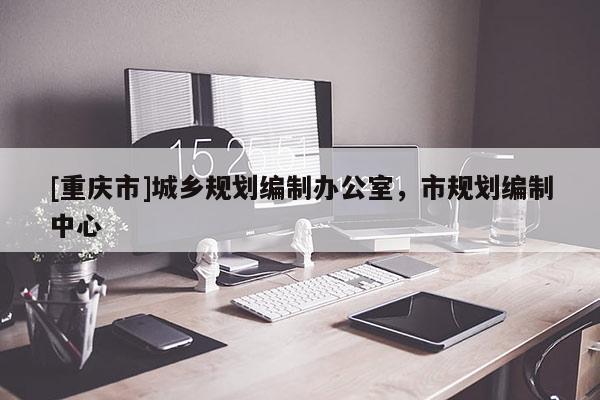 [重慶市]城鄉(xiāng)規(guī)劃編制辦公室，市規(guī)劃編制中心