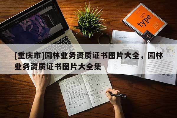 [重慶市]園林業(yè)務(wù)資質(zhì)證書圖片大全，園林業(yè)務(wù)資質(zhì)證書圖片大全集