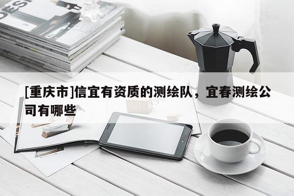 [重慶市]信宜有資質(zhì)的測(cè)繪隊(duì)，宜春測(cè)繪公司有哪些