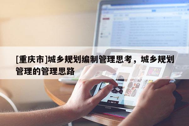 [重慶市]城鄉(xiāng)規(guī)劃編制管理思考，城鄉(xiāng)規(guī)劃管理的管理思路