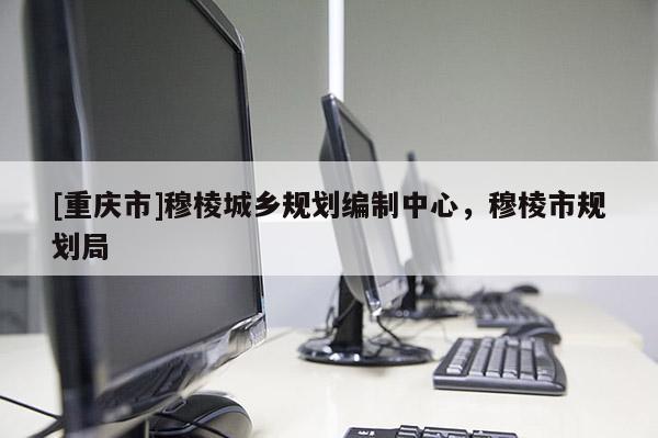 [重慶市]穆棱城鄉(xiāng)規(guī)劃編制中心，穆棱市規(guī)劃局