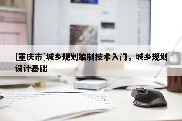 [重慶市]城鄉(xiāng)規(guī)劃編制技術入門，城鄉(xiāng)規(guī)劃設計基礎