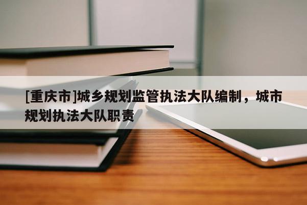 [重慶市]城鄉(xiāng)規(guī)劃監(jiān)管執(zhí)法大隊(duì)編制，城市規(guī)劃執(zhí)法大隊(duì)職責(zé)