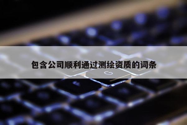 包含公司順利通過測繪資質(zhì)的詞條