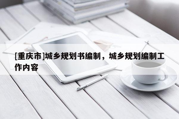 [重慶市]城鄉(xiāng)規(guī)劃書編制，城鄉(xiāng)規(guī)劃編制工作內(nèi)容