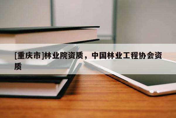 [重慶市]林業(yè)院資質(zhì)，中國林業(yè)工程協(xié)會資質(zhì)