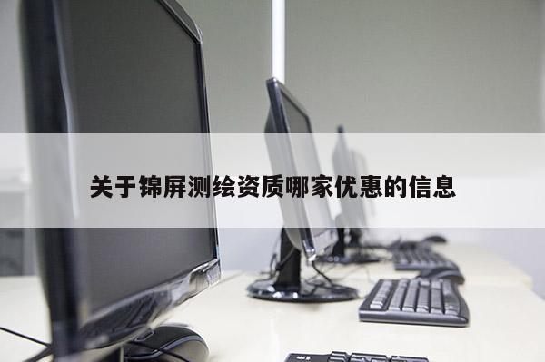 關于錦屏測繪資質哪家優(yōu)惠的信息