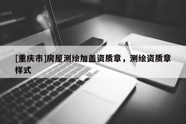 [重慶市]房屋測(cè)繪加蓋資質(zhì)章，測(cè)繪資質(zhì)章樣式
