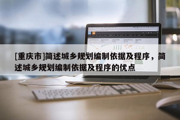 [重慶市]簡(jiǎn)述城鄉(xiāng)規(guī)劃編制依據(jù)及程序，簡(jiǎn)述城鄉(xiāng)規(guī)劃編制依據(jù)及程序的優(yōu)點(diǎn)
