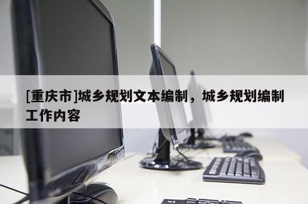 [重慶市]城鄉(xiāng)規(guī)劃文本編制，城鄉(xiāng)規(guī)劃編制工作內(nèi)容
