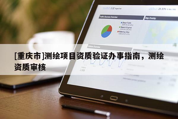 [重慶市]測繪項目資質(zhì)驗證辦事指南，測繪資質(zhì)審核