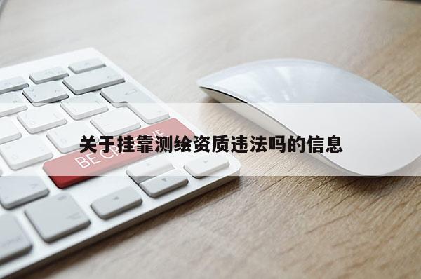 關(guān)于 *** 測繪資質(zhì)違法嗎的信息