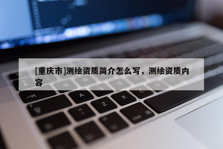 [重慶市]測繪資質(zhì)簡介怎么寫，測繪資質(zhì)內(nèi)容