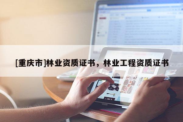 [重慶市]林業(yè)資質(zhì)證書，林業(yè)工程資質(zhì)證書