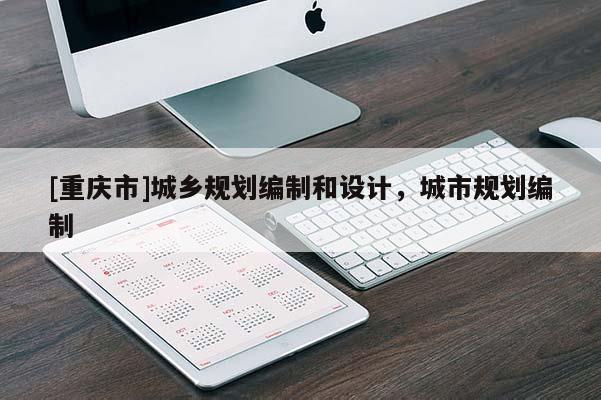 [重慶市]城鄉(xiāng)規(guī)劃編制和設(shè)計，城市規(guī)劃編制