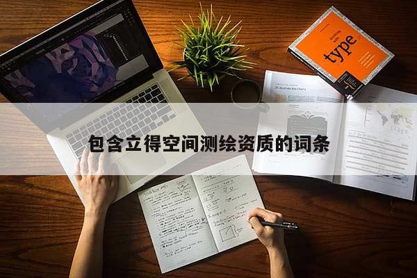 包含立得空間測繪資質(zhì)的詞條