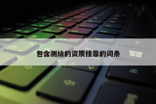包含測(cè)繪的資質(zhì) *** 的詞條