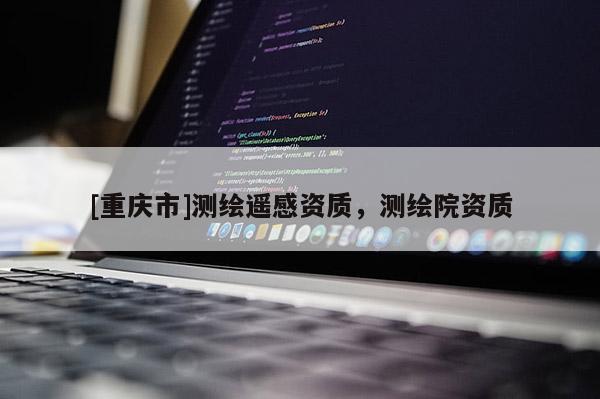 [重慶市]測(cè)繪遙感資質(zhì)，測(cè)繪院資質(zhì)