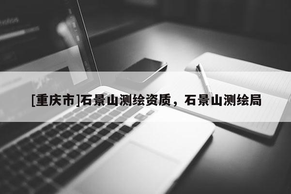 [重慶市]石景山測繪資質(zhì)，石景山測繪局