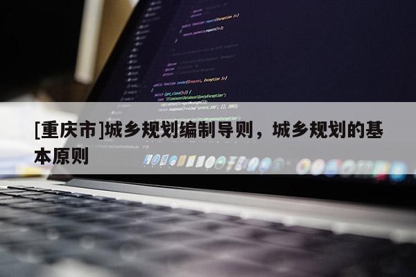 [重慶市]城鄉(xiāng)規(guī)劃編制導(dǎo)則，城鄉(xiāng)規(guī)劃的基本原則