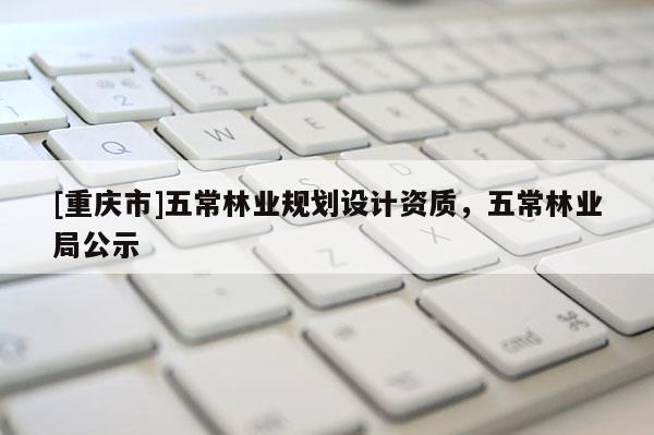 [重慶市]五常林業(yè)規(guī)劃設(shè)計(jì)資質(zhì)，五常林業(yè)局公示